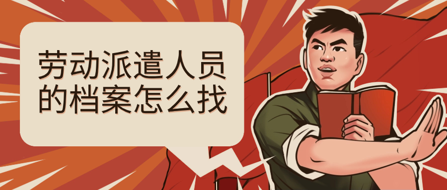 劳动派遣人员的档案在哪里,怎么找到在哪?-档案管理网