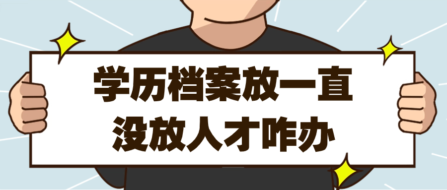 学历档案放自己手里久了会死档吗,一直没放人才咋办呢?