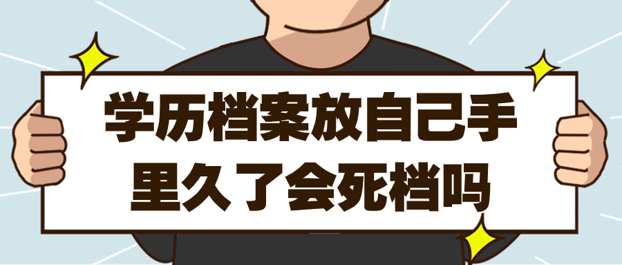 学历档案放自己手里久了会死档吗,一直没放人才咋办呢?