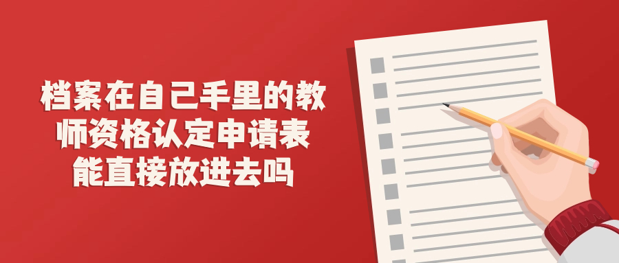 档案在自己手里的教师资格认定申请表能直接放进去吗?