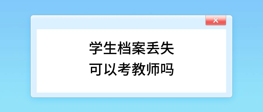 学生档案丢失可以考教师吗,教师编还能考吗?-档案管理网