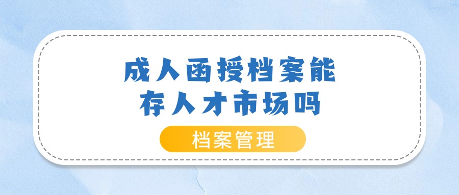 成人函授档案能存人才市场吗-档案管理网