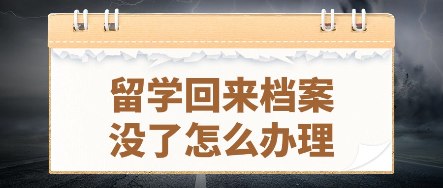 留学回来档案没了怎么办理,找不到在哪了