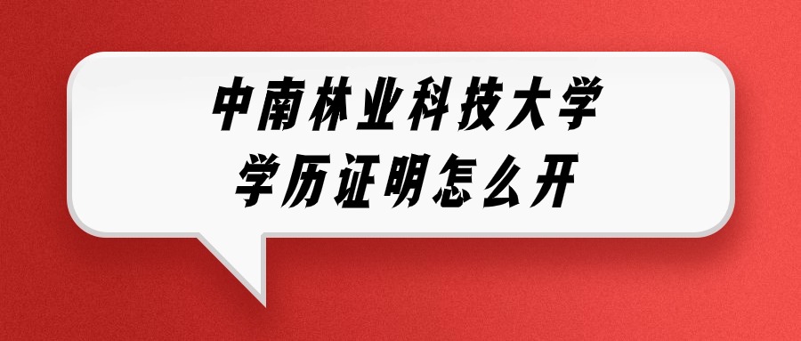 中南林业科技大学学历证明怎么开,流程是咋样的?