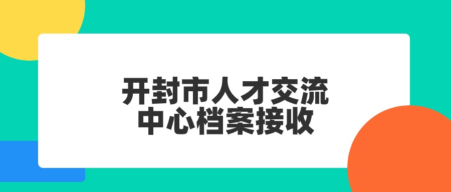 开封市人才交流中心档案接收办理,流程是怎样?-档案管理网
