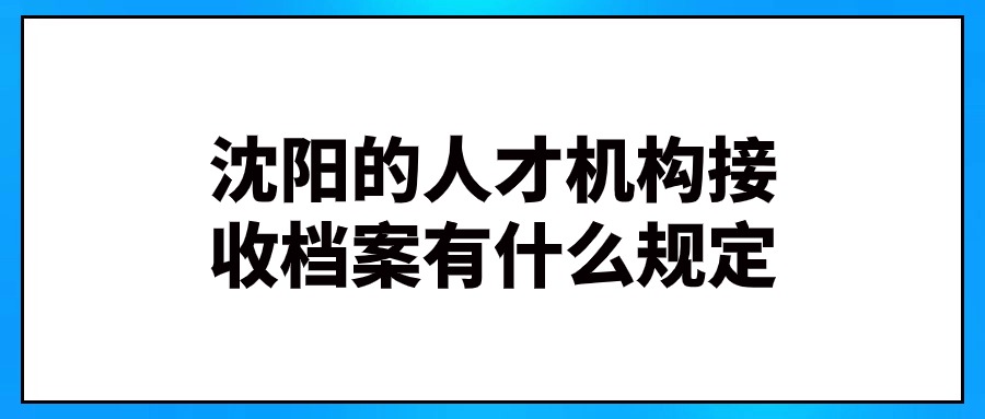 沈阳哪里可以保存个人档案,接收档案有什么规定