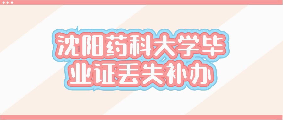 沈阳药科大学毕业证丢失补办流程