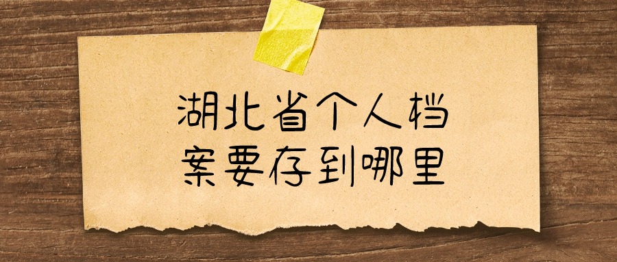 湖北省个人档案要存到哪里,什么单位能收-档案管理网