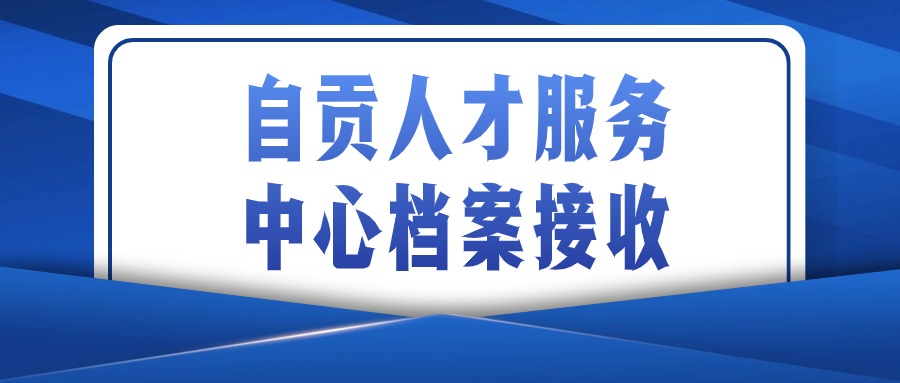 自贡人才服务中心档案接收怎么办理-档案管理网