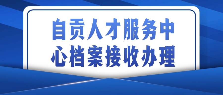 自贡人才服务中心档案接收怎么办理-档案管理网