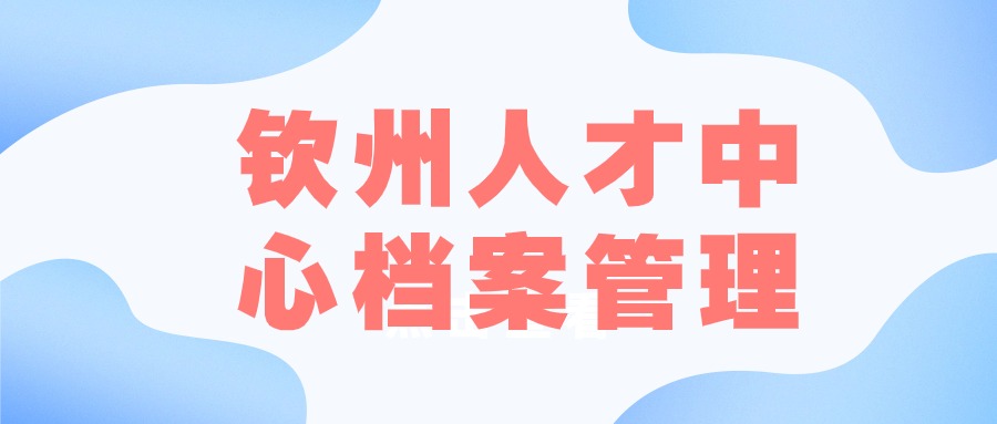 钦州人才中心档案管理条件和手续-档案管理网