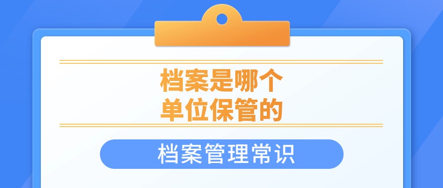 档案在当地哪个部门管理,是哪个单位保管的?-档案管理网