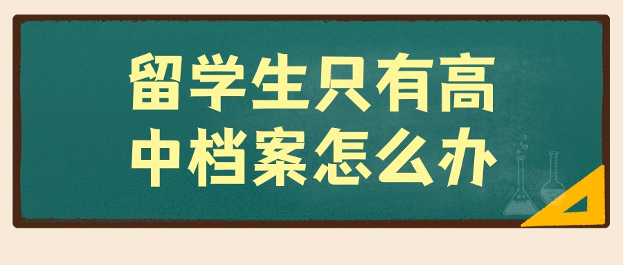 留学生只有高中档案怎么办,如何建档?