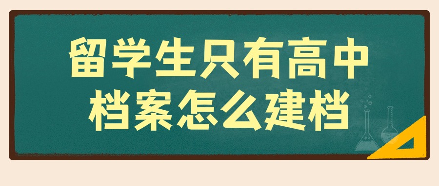 留学生只有高中档案怎么办,如何建档?