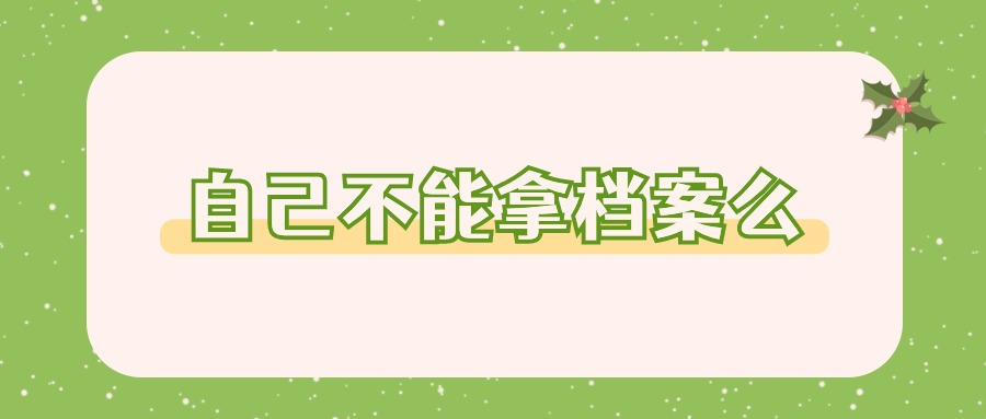 自己不能拿档案么,为什么不能自己拿呢?