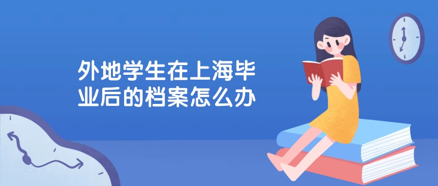 外地学生在上海毕业后的档案怎么办?