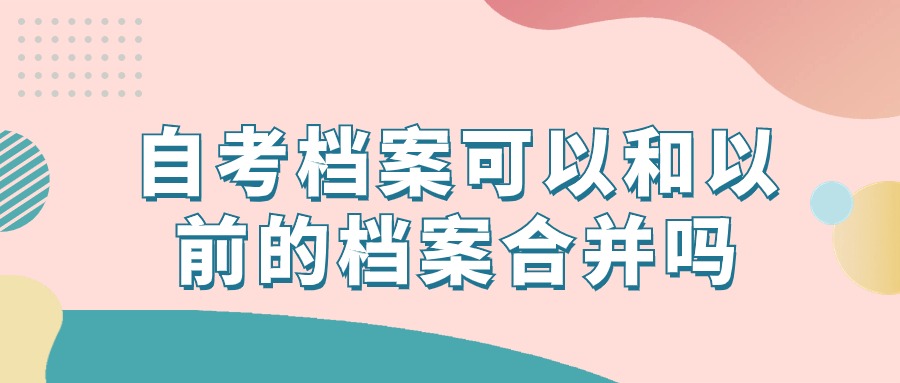 自考档案可以和以前的档案合并吗?