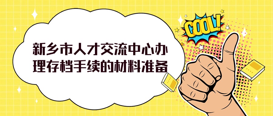 新乡市人才交流中心档案存放流程和准备材料