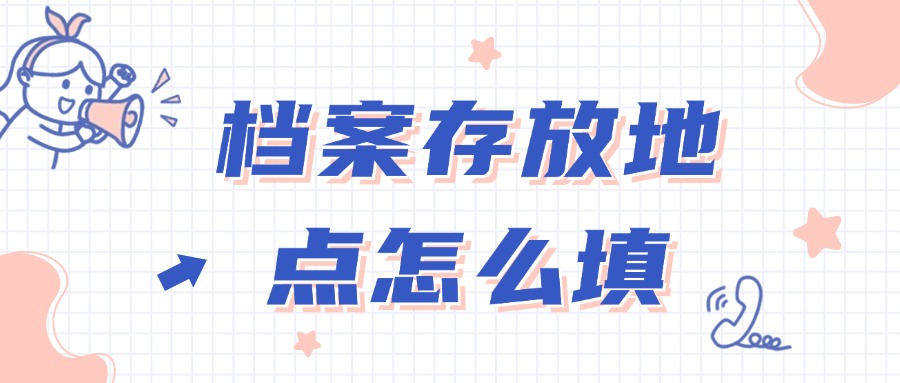 档案存放地点怎么填,档案接收单位名称怎么填?
