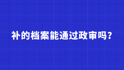 补的档案能通过政审吗,和原档案效力一样吗?
