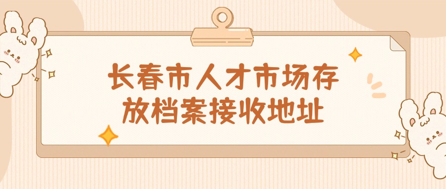 长春市人才市场存放档案接收地址